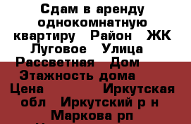 Сдам в аренду однокомнатную квартиру › Район ­ ЖК Луговое › Улица ­ Рассветная › Дом ­ 6 › Этажность дома ­ 3 › Цена ­ 10 000 - Иркутская обл., Иркутский р-н, Маркова рп Недвижимость » Квартиры аренда   